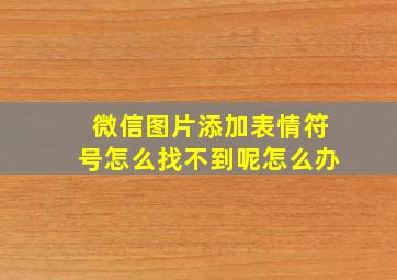 微信图片添加表情符号怎么找不到呢怎么办