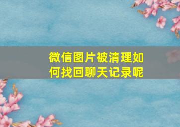 微信图片被清理如何找回聊天记录呢