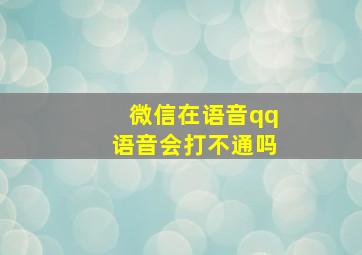 微信在语音qq语音会打不通吗