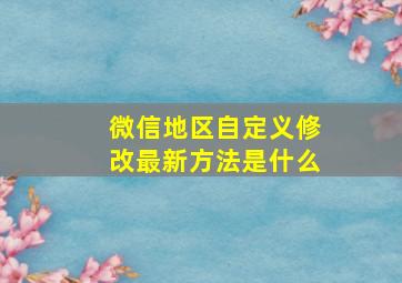 微信地区自定义修改最新方法是什么