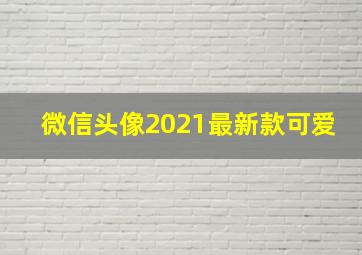 微信头像2021最新款可爱