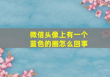 微信头像上有一个蓝色的圈怎么回事