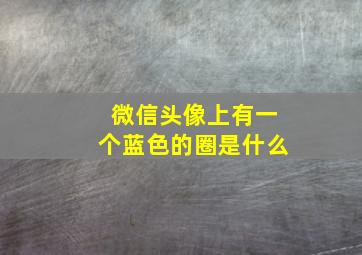 微信头像上有一个蓝色的圈是什么