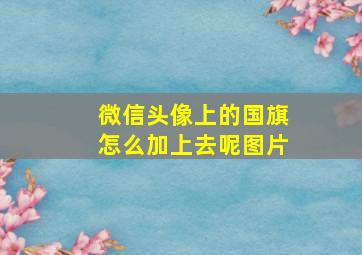 微信头像上的国旗怎么加上去呢图片