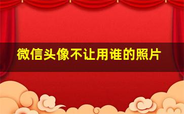 微信头像不让用谁的照片