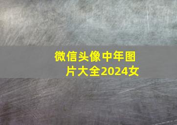 微信头像中年图片大全2024女