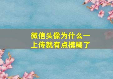 微信头像为什么一上传就有点模糊了