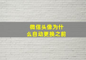 微信头像为什么自动更换之前