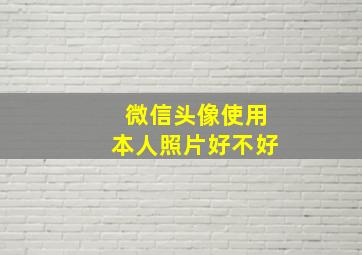 微信头像使用本人照片好不好