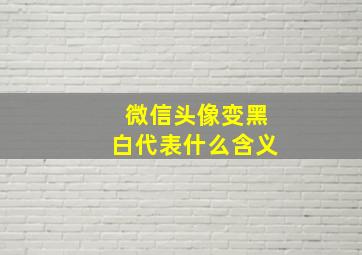 微信头像变黑白代表什么含义