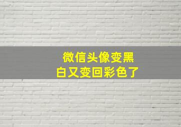 微信头像变黑白又变回彩色了