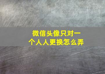 微信头像只对一个人人更换怎么弄