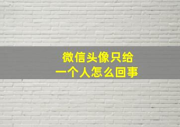 微信头像只给一个人怎么回事