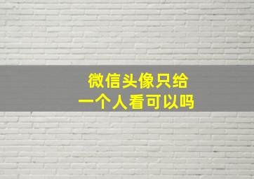 微信头像只给一个人看可以吗