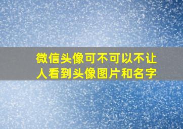 微信头像可不可以不让人看到头像图片和名字