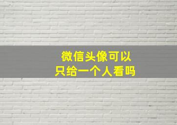 微信头像可以只给一个人看吗