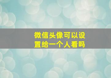 微信头像可以设置给一个人看吗