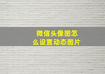 微信头像图怎么设置动态图片