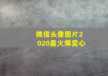 微信头像图片2020最火爆爱心