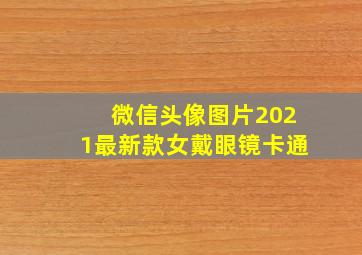 微信头像图片2021最新款女戴眼镜卡通