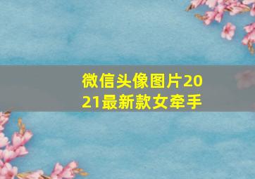 微信头像图片2021最新款女牵手