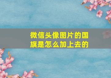 微信头像图片的国旗是怎么加上去的