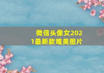 微信头像女2021最新款唯美图片