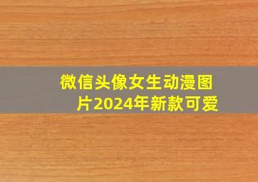 微信头像女生动漫图片2024年新款可爱