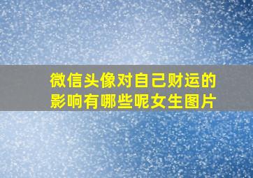 微信头像对自己财运的影响有哪些呢女生图片