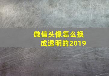 微信头像怎么换成透明的2019