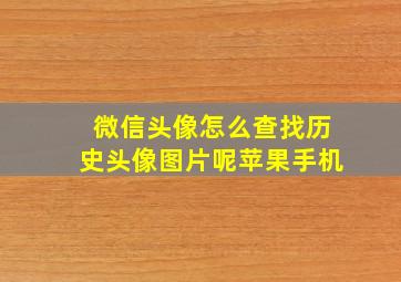 微信头像怎么查找历史头像图片呢苹果手机