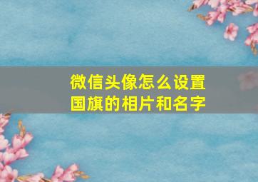 微信头像怎么设置国旗的相片和名字