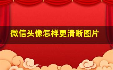 微信头像怎样更清晰图片