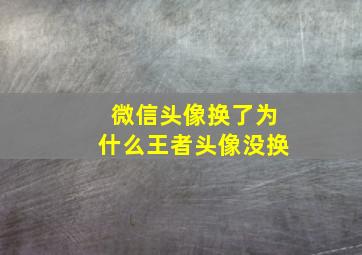 微信头像换了为什么王者头像没换