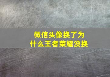 微信头像换了为什么王者荣耀没换