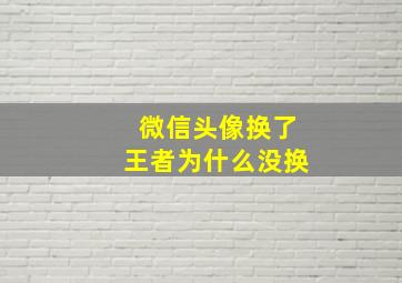 微信头像换了王者为什么没换