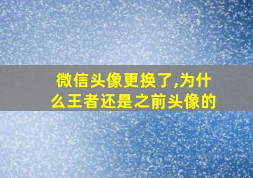 微信头像更换了,为什么王者还是之前头像的