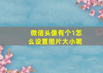 微信头像有个1怎么设置图片大小呢