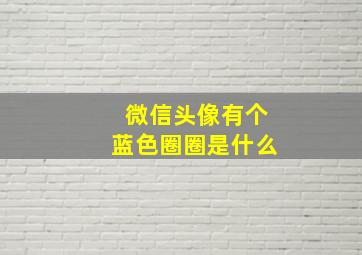 微信头像有个蓝色圈圈是什么