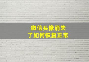 微信头像消失了如何恢复正常