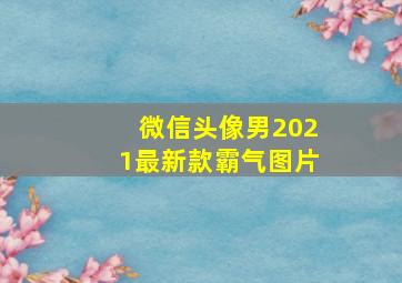 微信头像男2021最新款霸气图片