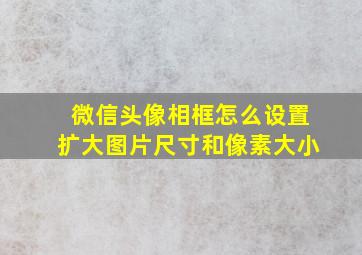 微信头像相框怎么设置扩大图片尺寸和像素大小