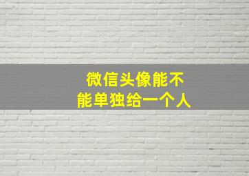 微信头像能不能单独给一个人