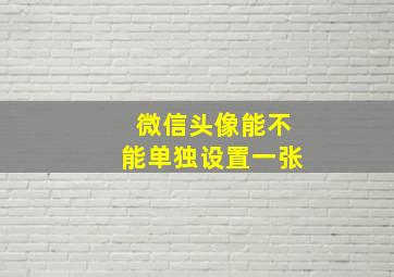 微信头像能不能单独设置一张