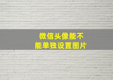 微信头像能不能单独设置图片