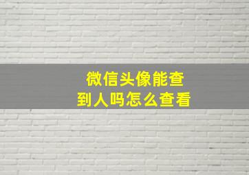 微信头像能查到人吗怎么查看