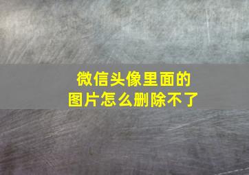 微信头像里面的图片怎么删除不了