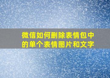 微信如何删除表情包中的单个表情图片和文字