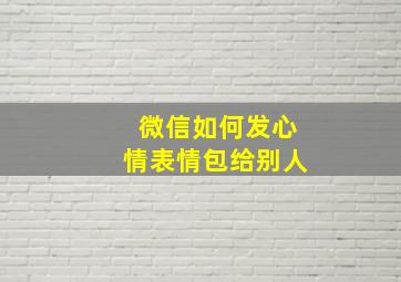 微信如何发心情表情包给别人