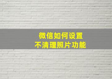 微信如何设置不清理照片功能